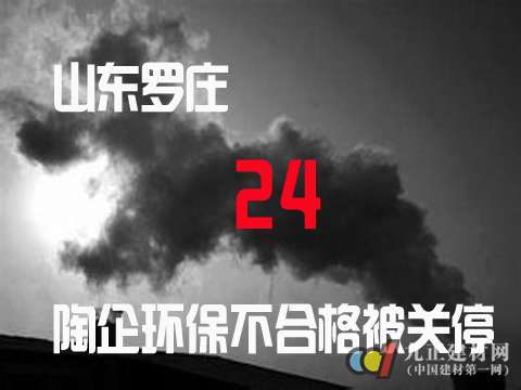 山东罗庄24陶企环保不合格被关停