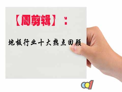 【周剪辑】：地板行业十大热点回顾