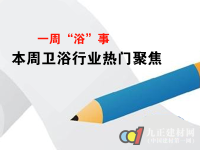 一周“浴”事 本周卫浴行业热门聚焦