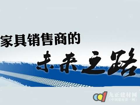 中国家具销售商的未来之路 - 新闻中心 - 九正建材网(中国建材第一网)